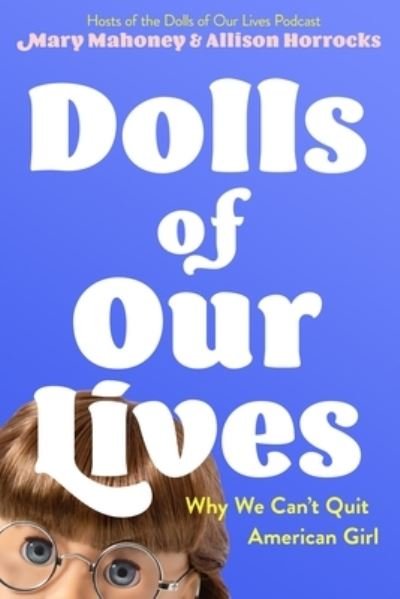 Cover for Mary Mahoney · Dolls of Our Lives: Why We Can't Quit American Girl (Hardcover Book) (2023)