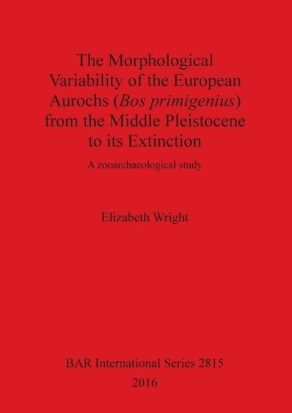 Cover for Elizabeth Wright · The Morphological Variability of the European Aurochs  from the Middle Pleistocene to its Extinction : A zooarchaeological study (Paperback Book) (2016)