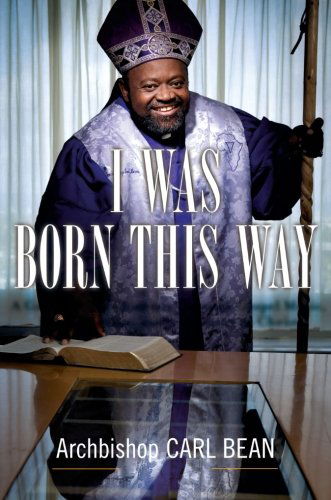 Cover for Carl Bean · I Was Born This Way: a Gay Preacher's Journey Through Gospel Music, Disco Stardom, and a Ministry in Christ (Paperback Book) (2013)