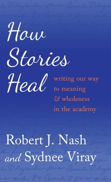 Cover for Robert J. Nash · How Stories Heal: Writing our Way to Meaning and Wholeness in the Academy - Critical Qualitative Research (Hardcover Book) [New edition] (2014)