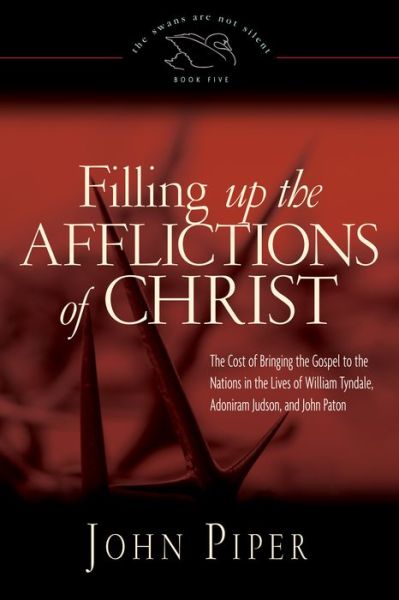 Cover for John Piper · Filling up the Afflictions of Christ: The Cost of Bringing the Gospel to the Nations in the Lives of William Tyndale, Adoniram Judson, and John Paton - The Swans Are Not Silent (Paperback Book) (2014)