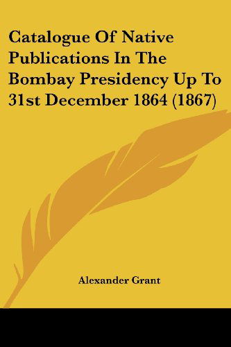 Cover for Alexander Grant · Catalogue of Native Publications in the Bombay Presidency Up to 31st December 1864 (1867) (Paperback Book) (2008)