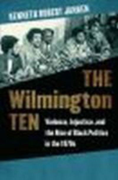 Cover for Kenneth Robert Janken · The Wilmington Ten: Violence, Injustice, and the Rise of Black Politics in the 1970s (Hardcover Book) (2016)