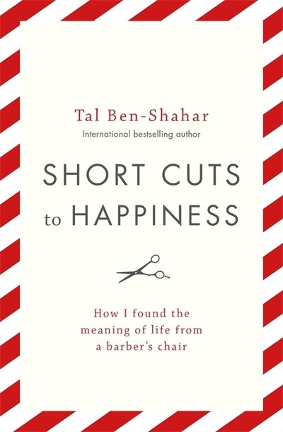 Cover for Tal Ben-Shahar · Short Cuts To Happiness: How I found the meaning of life from a barber's chair (Gebundenes Buch) (2018)