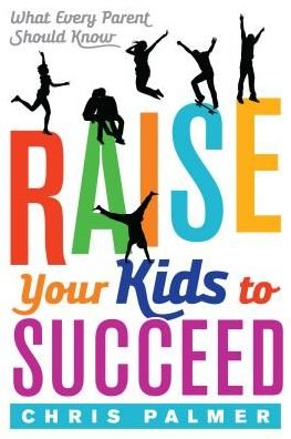 Cover for Chris Palmer · Raise Your Kids to Succeed: What Every Parent Should Know (Hardcover bog) (2017)