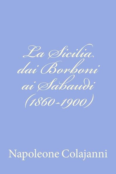 La Sicilia Dai Borboni Ai Sabaudi (1860-1900) - Napoleone Colajanni - Books - Createspace - 9781478365839 - August 4, 2012