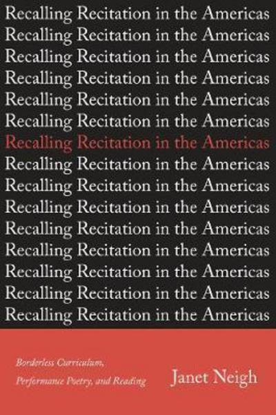 Cover for Janet Neigh · Recalling Recitation in the Americas: Borderless Curriculum, Performance Poetry, and Reading (Hardcover Book) (2017)