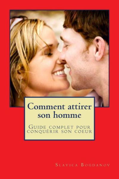Comment Attirer Son Homme et Le Garder: Guide Complet Pour Conquerir Son Coeur - Slavica Bogdanov - Books - Createspace - 9781491081839 - September 10, 2013