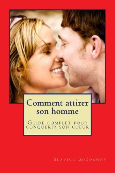 Cover for Slavica Bogdanov · Comment Attirer Son Homme et Le Garder: Guide Complet Pour Conquerir Son Coeur (Pocketbok) (2013)