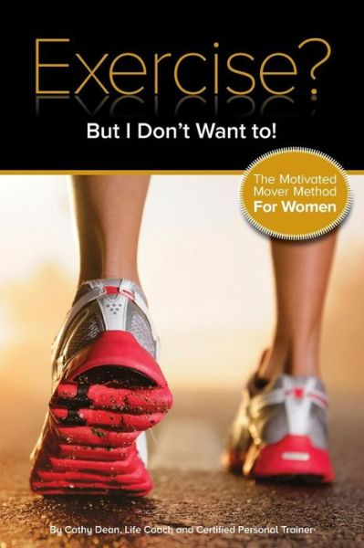 Cover for Cathy Dean · Exercise? but I Don't Want To!: the Motivated Mover Method for Women (Paperback Book) (2014)