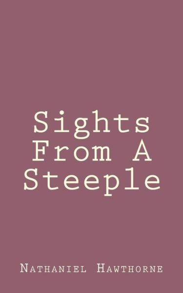 Sights from a Steeple - Nathaniel Hawthorne - Bøger - Createspace - 9781494460839 - 12. december 2013