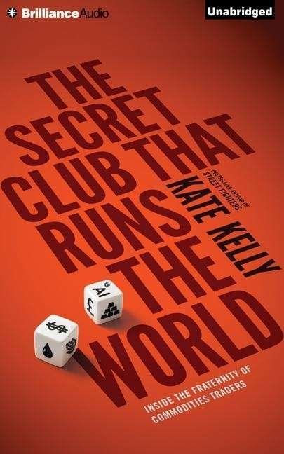 The Secret Club That Runs the World: Inside the Fraternity of Commodities Traders - Kate Kelly - Muziek - Brilliance Audio - 9781501252839 - 16 juni 2015