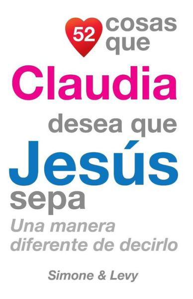 Cover for J L Leyva · 52 Cosas Que Claudia Desea Que Jesus Sepa: Una Manera Diferente De Decirlo (Paperback Book) (2014)