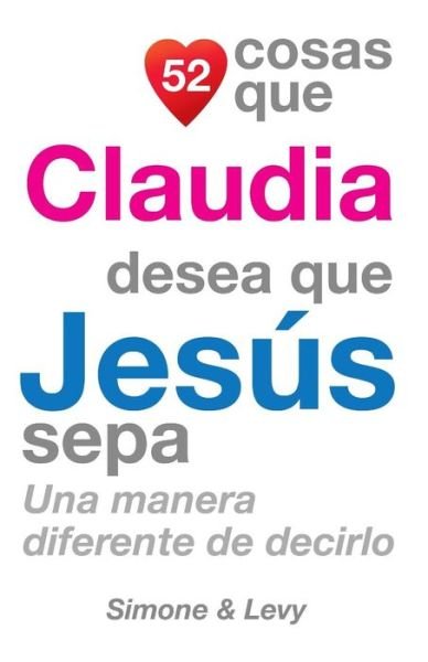 Cover for J L Leyva · 52 Cosas Que Claudia Desea Que Jesus Sepa: Una Manera Diferente De Decirlo (Taschenbuch) (2014)