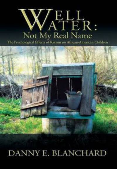 Cover for Danny E. Blanchard · Well Water: Not My Real Name: the Psychological Effects of Racism on African-american Children. the Need to Understand Change (Hardcover Book) (2014)