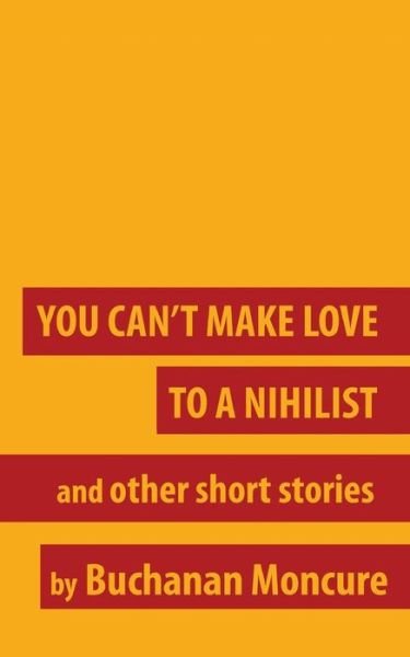 Cover for Buchanan Moncure · You Can't Make Love to a Nihilist (Paperback Book) (2016)