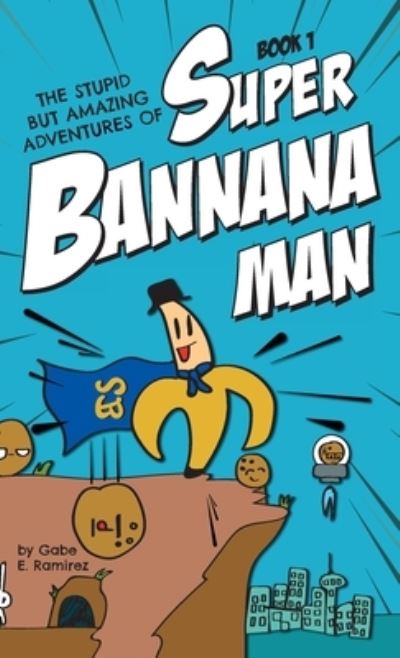 Cover for Gabe E Ramirez · The Stupid But Amazing Adventures Of Super Bannana Man: Book 1 - The Stupid But Amazing Adventures of Super Bannana Man (Hardcover Book) (2020)