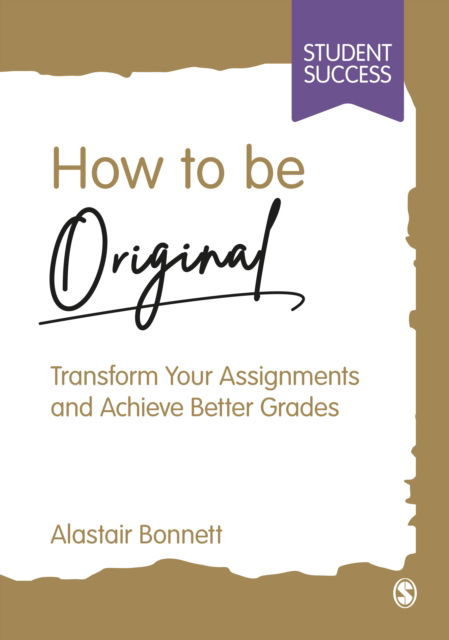 How to be Original: Transform Your Assignments and Achieve Better Grades - Student Success - Alastair Bonnett - Books - Sage Publications Ltd - 9781529621839 - October 2, 2023