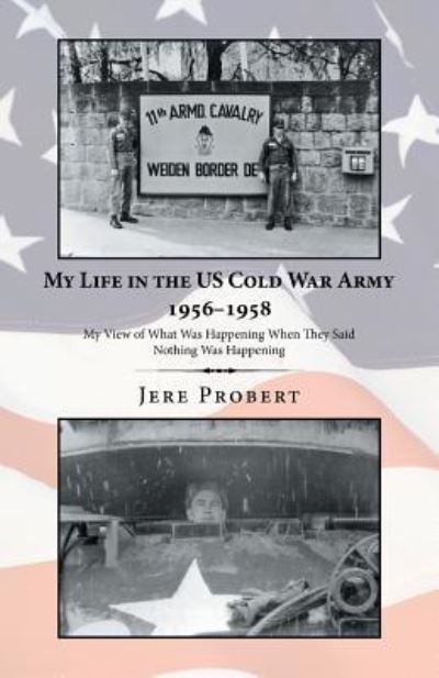 Cover for Jere Probert · My Life in the Us Cold War Army 1956?1958 : My View of What Was Happening When They Said Nothing Was Happening (Taschenbuch) (2019)