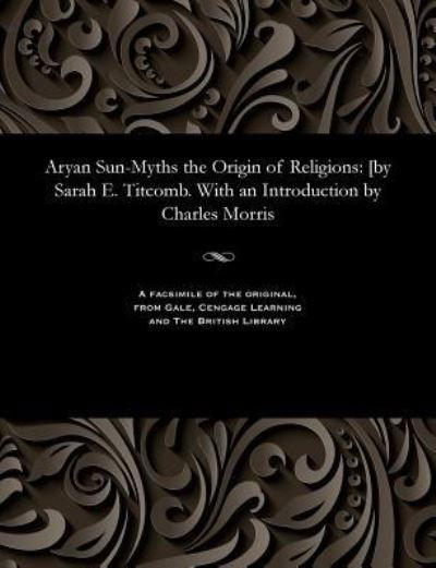 Aryan Sun-Myths the Origin of Religions - Sarah Elizabeth Titcomb - Libros - Gale and the British Library - 9781535800839 - 13 de diciembre de 1901