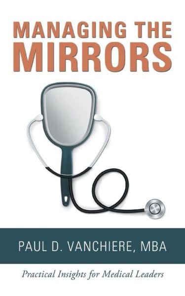 Cover for Mba Paul D Vanchiere · Managing the Mirrors: Practical Insights for Medical Leaders (Pocketbok) (2018)