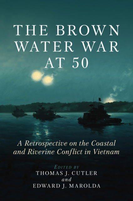 Cover for Thomas J Cutler · The Brown Water War at 50: A Retrospective on the Coastal and Riverine Conflict in Vietnam (Hardcover Book) (2023)