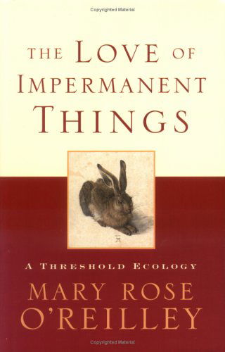 Cover for Mary Rose O'Reilley · The Love of Impermanent Things: A Threshold Ecology (Hardcover Book) (2006)