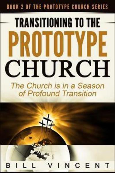Transitioning to the Prototype Church - Bill Vincent - Books - Revival Waves of Glory Ministries - 9781607969839 - August 3, 2016