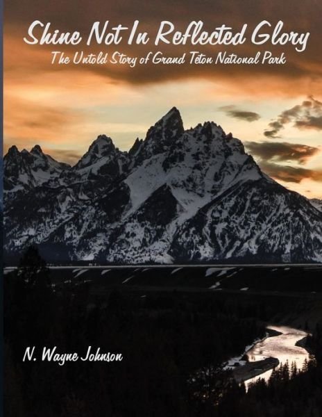Cover for N Wayne Johnson · Shine Not in Reflected Glory - The Untold Story of Grand Teton National Park (Paperback Book) (2016)