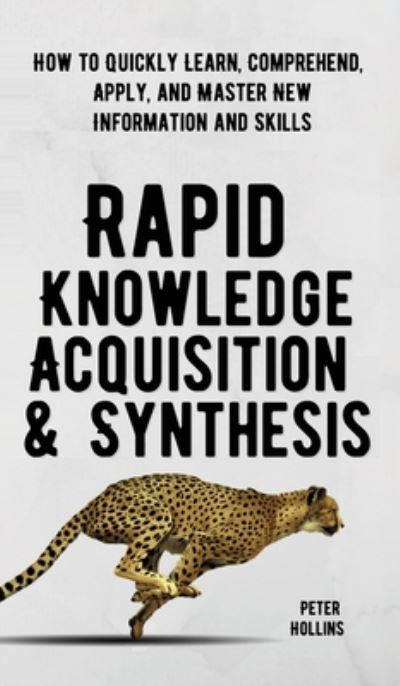 Cover for Peter Hollins · Rapid Knowledge Acquisition &amp; Synthesis: How to Quickly Learn, Comprehend, Apply, and Master New Information and Skills (Hardcover Book) (2020)