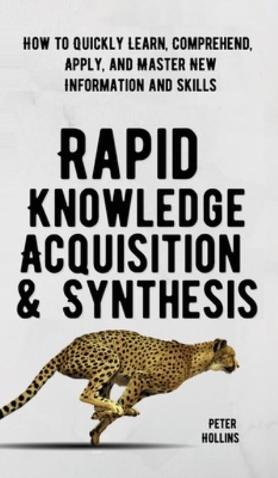 Rapid Knowledge Acquisition & Synthesis: How to Quickly Learn, Comprehend, Apply, and Master New Information and Skills - Peter Hollins - Livros - Pkcs Media, Inc. - 9781647431839 - 7 de agosto de 2020