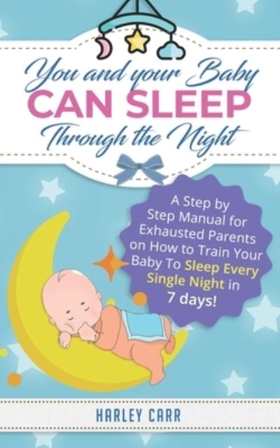 Cover for Harley Carr · You And Your Baby Can Sleep Through The Night A Step by Step Manual for Exhausted Parents on How to Train Your Baby to Sleep Every Single Night in 7 days! (Paperback Book) (2020)