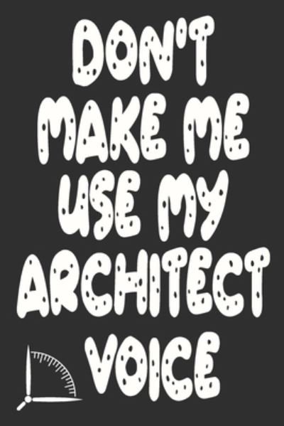 Don't Make Me Use My Architect Voice - 360 Publishing - Bøker - Independently Published - 9781676592839 - 17. desember 2019