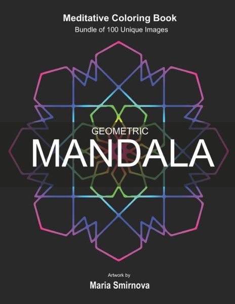 Cover for Dmitry Smirnov · Geometric Mandala: Meditative Coloring Book for Stress Relief, Relaxation, Creativity and Mindfulness. Bundle of 100 unique images. For All Ages. (Taschenbuch) (2018)