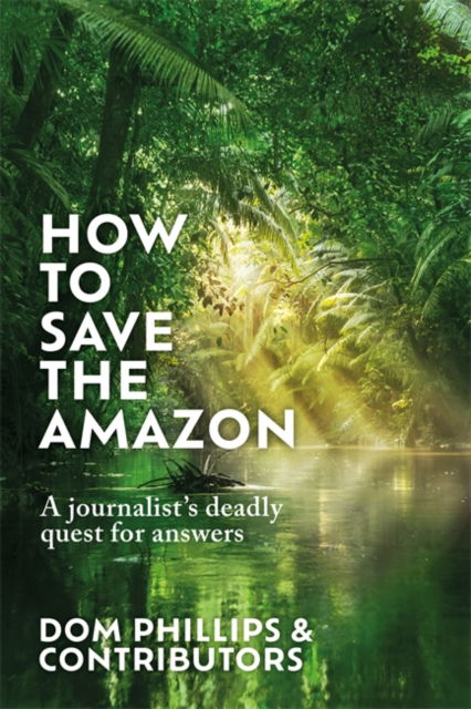 Cover for Dom Phillips · How to Save the Amazon: A journalist's deadly quest for answers (Hardcover Book) (2025)