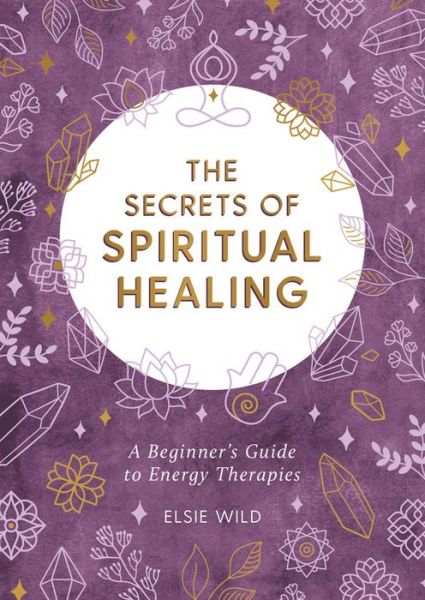 Cover for Elsie Wild · The Secrets of Spiritual Healing: A Beginner's Guide to Energy Therapies (Paperback Book) (2021)