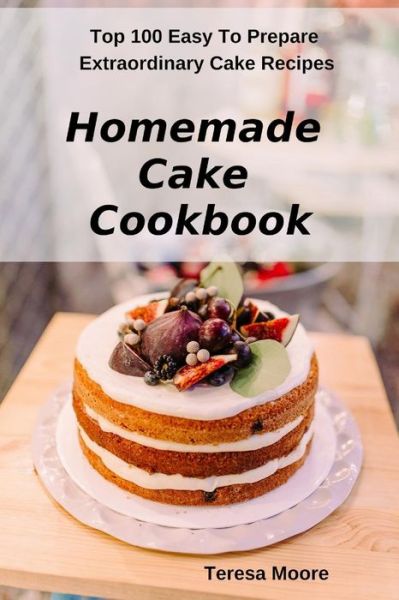 Homemade Cake Cookbook - Teresa Moore - Książki - Independently Published - 9781797046839 - 16 lutego 2019