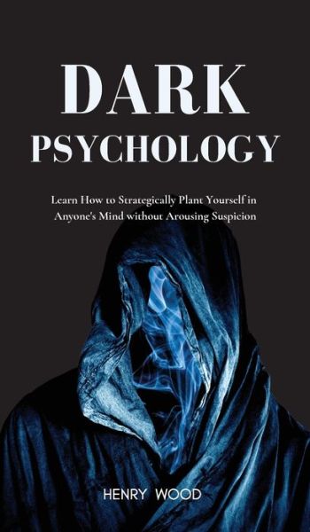 Cover for Henry Wood · Dark Psychology: Learn How to Strategically Plant Yourself in Anyone's Mind Without Arousing Suspicion (Inbunden Bok) (2021)