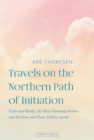 Cover for Are Thoresen · Travels on the Northern Path of Initiation: Vidar and Balder, the Three Elemental Realms and the Inner and Outer Etheric worlds (Paperback Book) (2021)