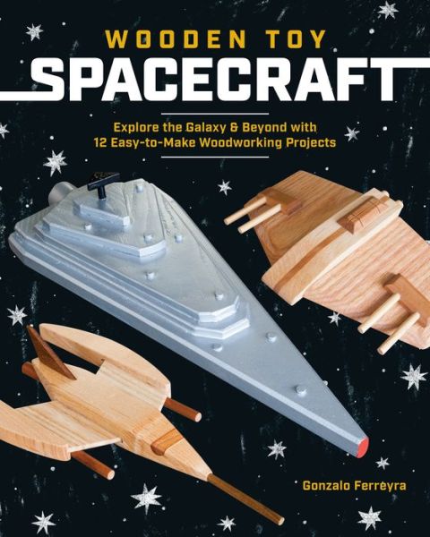 Wooden Toy Spacecraft: Explore the Galaxy & Beyond with 13 Easy-to-Make Woodworking Projects - Gonzalo Ferreyra - Books - Cedar Lane Press - 9781940611839 - April 18, 2019