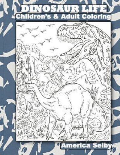 Cover for America Selby · Dinosaur Life Children's and Adult Coloring Book (Paperback Book) (2017)