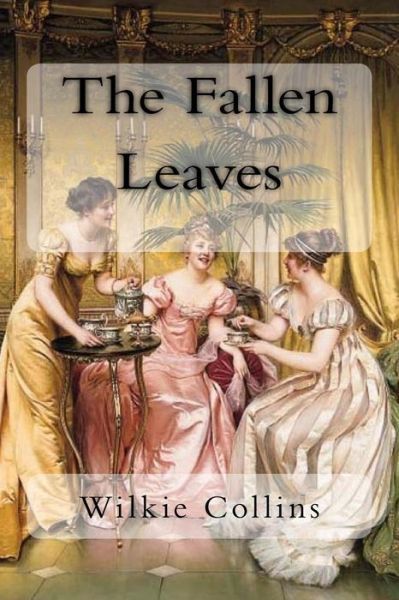 The Fallen Leaves - Wilkie Collins - Books - Createspace Independent Publishing Platf - 9781984268839 - January 27, 2018