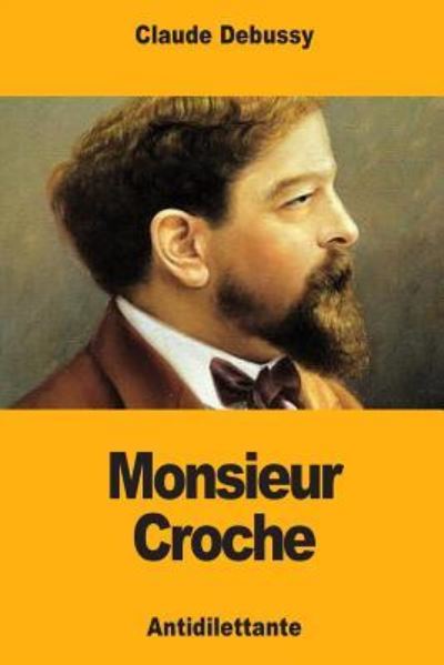 Monsieur Croche - Claude Debussy - Livres - Createspace Independent Publishing Platf - 9781986079839 - 1 mars 2018