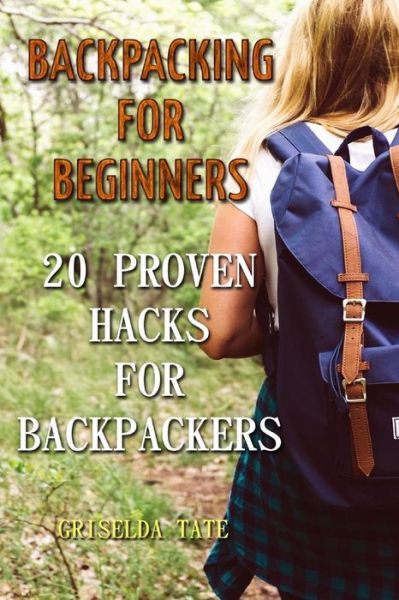 Cover for Griselda Tate · Backpacking for Beginners : 20 Proven Hacks For Backpackers (Paperback Book) (2018)