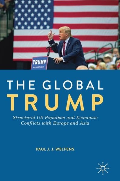 Cover for Paul J.J. Welfens · The Global Trump: Structural US Populism and Economic Conflicts with Europe and Asia (Gebundenes Buch) [1st ed. 2019 edition] (2019)