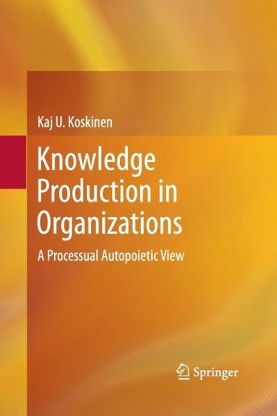 Cover for Kaj U. Koskinen · Knowledge Production in Organizations: A Processual Autopoietic View (Taschenbuch) [2013 edition] (2015)