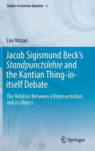 Cover for Lior Nitzan · Jacob Sigismund Beck's Standpunctslehre and the Kantian Thing-in-itself Debate: The Relation Between a Representation and its Object - Studies in German Idealism (Hardcover Book) [2014 edition] (2014)