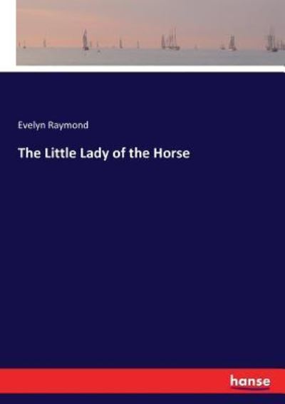 The Little Lady of the Horse - Evelyn Raymond - Kirjat - Hansebooks - 9783337118839 - tiistai 30. toukokuuta 2017