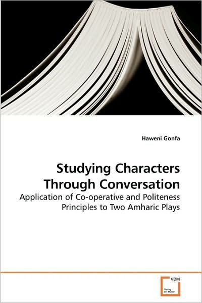 Studying Characters Through Conversation: Application of Co-operative and Politeness Principles to Two Amharic Plays - Haweni Gonfa - Books - VDM Verlag - 9783639212839 - November 12, 2009