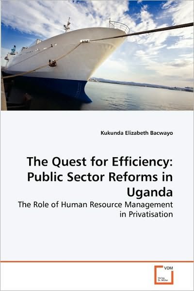 The Quest for Efficiency: Public Sector Reforms in Uganda: the Role of Human Resource Management in Privatisation - Kukunda Elizabeth Bacwayo - Libros - VDM Verlag Dr. Müller - 9783639267839 - 16 de junio de 2010